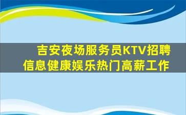 吉安夜场服务员KTV招聘信息健康娱乐热门高薪工作